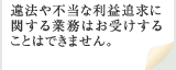 違法や不当な利益ついk通に関する業務はお受けすることはできません。